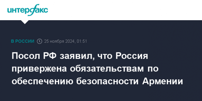 Посол РФ заявил, что Россия привержена обязательствам по обеспечению безопасности Армении