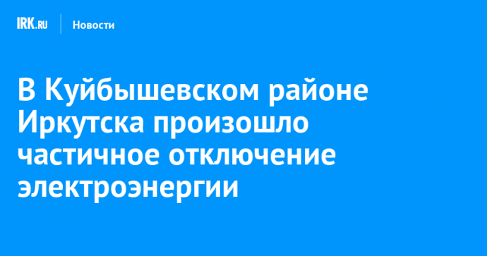 В Куйбышевском районе Иркутска произошло частичное отключение электроэнергии