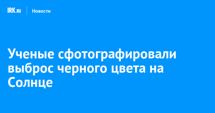 Ученые сфотографировали выброс черного цвета на Солнце