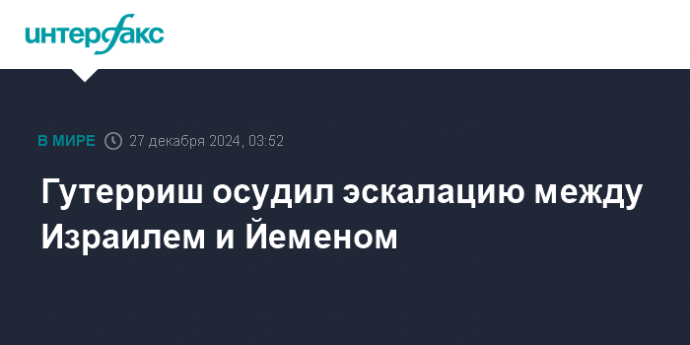 Гутерриш осудил эскалацию между Израилем и Йеменом