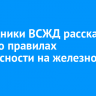 Сотрудники ВСЖД расскажут детям о правилах безопасности на железной дороге