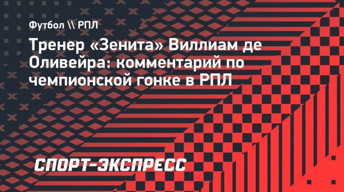 Тренер «Зенита» Виллиам де Оливейра: «Интрига в РПЛ всегда есть и будет»