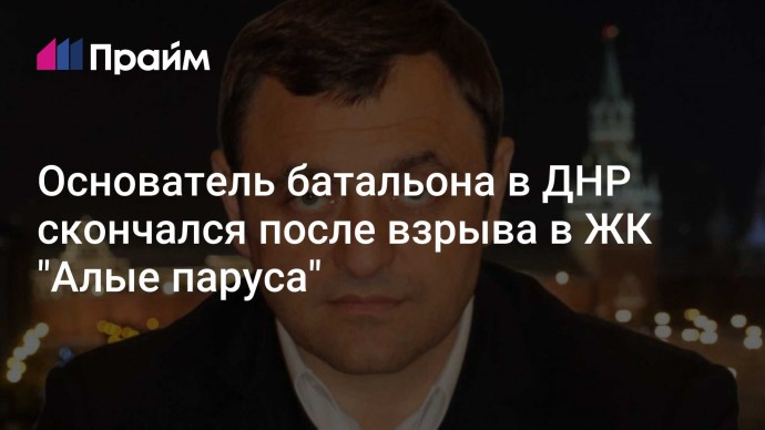 Основатель батальона в ДНР скончался после взрыва в ЖК "Алые паруса"