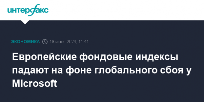 Европейские фондовые индексы падают на фоне глобального сбоя у Microsoft