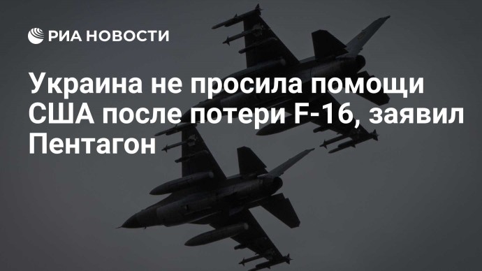 Украина не просила помощи США после потери F-16, заявил Пентагон