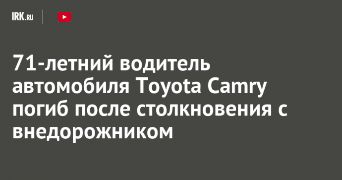 71-летний водитель автомобиля Toyota Camry погиб после столкновения с внедорожником