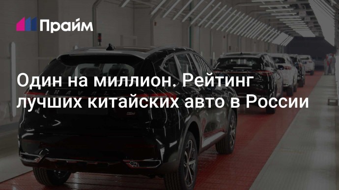 Один на миллион. Рейтинг лучших китайских авто в России