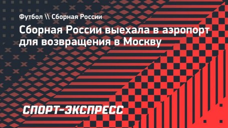 Сборная России выехала в аэропорт для возвращения в Москву