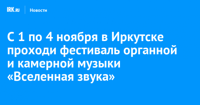 С 1 по 4 ноября в Иркутске проходи фестиваль органной и камерной музыки «Вселенная звука»