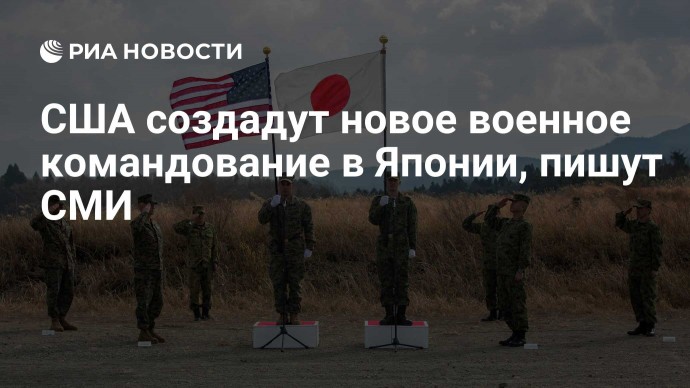 США создадут новое военное командование в Японии, пишут СМИ