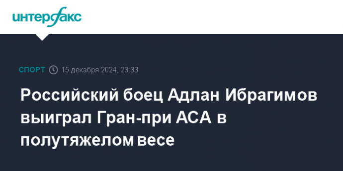Российский боец Адлан Ибрагимов выиграл Гран-при АСА в полутяжелом весе