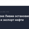 На востоке Ливии остановили добычу и экспорт нефти