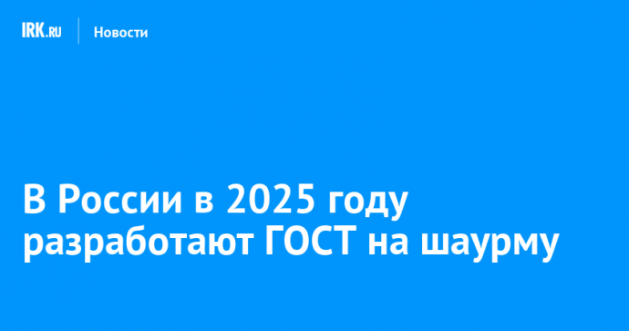 В России в 2025 году разработают ГОСТ на шаурму