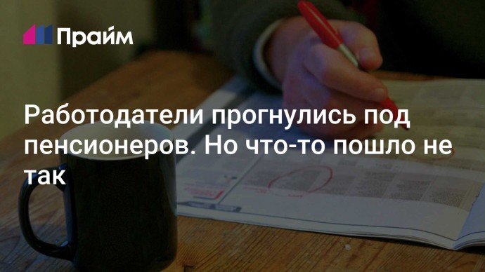 Работодатели прогнулись под пенсионеров. Но что-то пошло не так