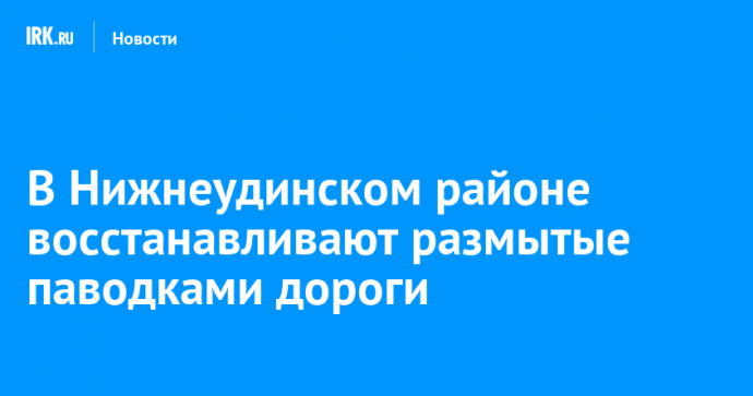 В Нижнеудинском районе восстанавливают размытые паводками дороги