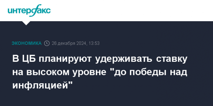 В ЦБ планируют удерживать ставку на высоком уровне "до победы над инфляцией"