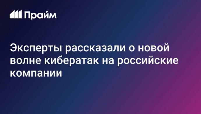 Эксперты рассказали о новой волне кибератак на российские компании