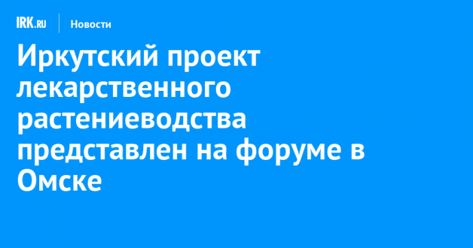 Иркутский проект лекарственного растениеводства представлен на форуме в Омске