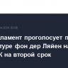 Европарламент проголосует по кандидатуре фон дер Ляйен на пост главы ЕК на второй срок