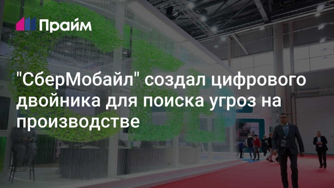 "СберМобайл" создал цифрового двойника для поиска угроз на производстве