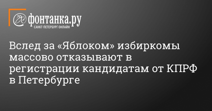 Вслед за «Яблоком» избиркомы массово отказывают в регистрации кандидатам от КПРФ в Петербурге