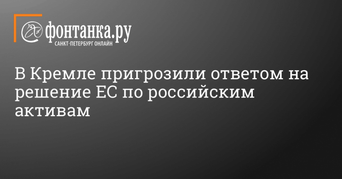 В Кремле пригрозили ответом на решение ЕС по российским активам