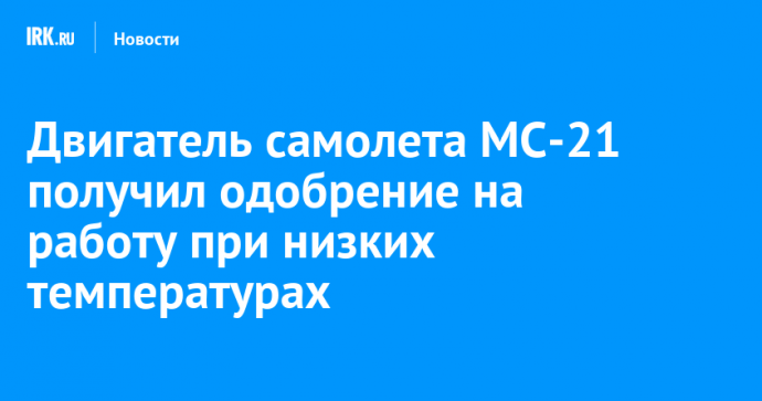 Двигатель самолета МС-21 получил одобрение на работу при низких температурах