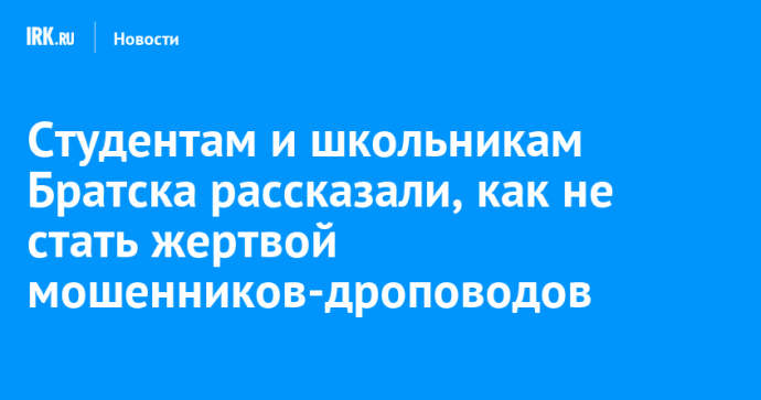 Студентам и школьникам Братска рассказали, как не стать жертвой мошенников-дроповодов