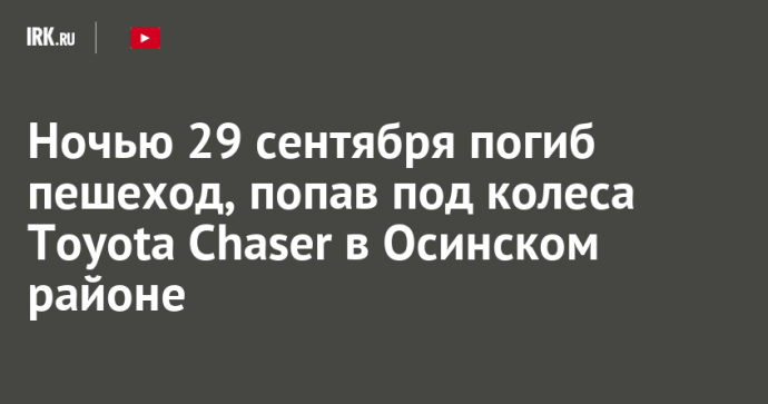 Ночью 29 сентября погиб пешеход, попав под колеса Toyota Chaser в Осинском районе