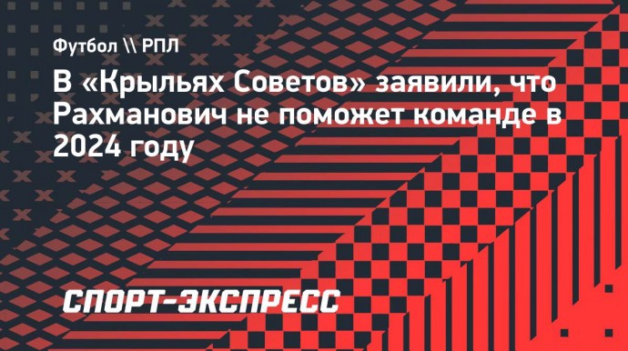 В «Крыльях Советов» заявили, что Рахманович не поможет команде в 2024 году