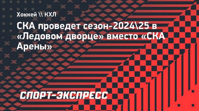 СКА проведет сезон-2024/25 в «Ледовом дворце» вместо «СКА Арены»