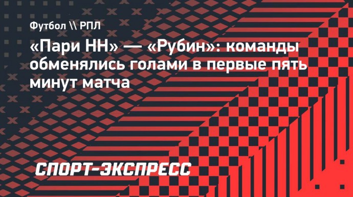 «Пари НН» — «Рубин»: команды обменялись голами в первые пять минут матча