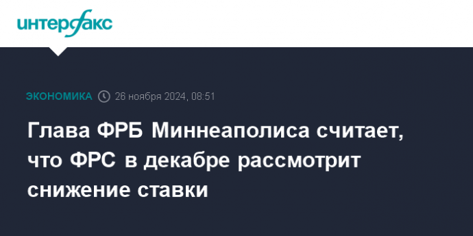 Глава ФРБ Миннеаполиса считает, что ФРС в декабре рассмотрит снижение ставки