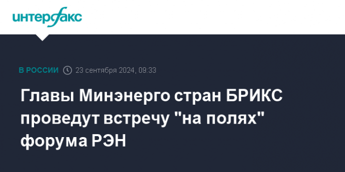 Главы Минэнерго стран БРИКС проведут встречу "на полях" форума РЭН