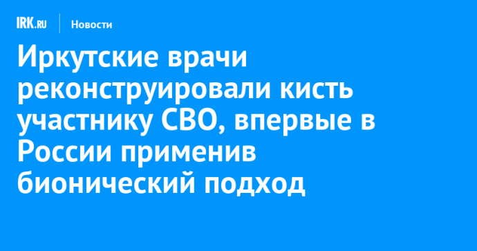 Иркутские врачи реконструировали кисть участнику СВО, впервые в России применив бионический подход