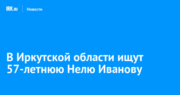 В Иркутской области ищут 57-летнюю Нелю Иванову