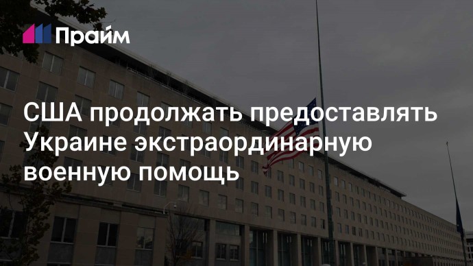 США продолжать предоставлять Украине экстраординарную военную помощь