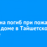 Мужчина погиб при пожаре в жилом доме в Тайшетском районе