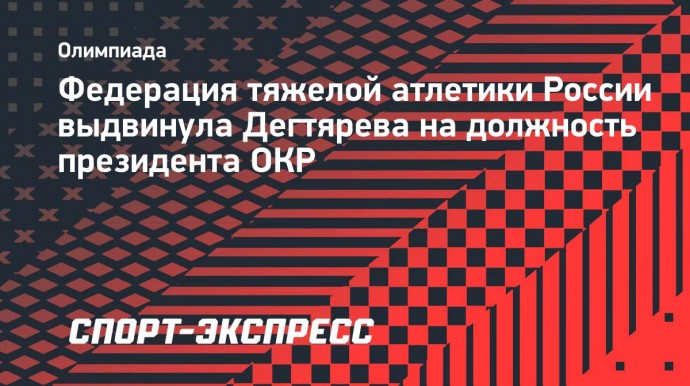 Федерация тяжелой атлетики России выдвинула Дегтярева на должность президента ОКР