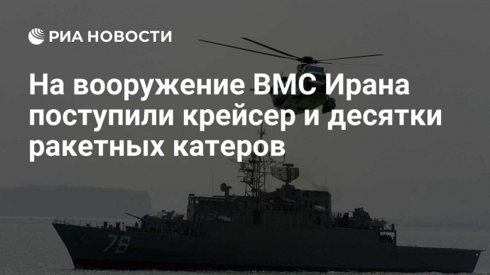 На вооружение ВМС Ирана поступили крейсер и десятки ракетных катеров