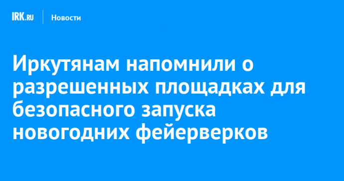 Иркутянам напомнили о разрешенных площадках для безопасного запуска новогодних фейерверков