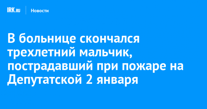 В больнице скончался трехлетний мальчик, пострадавший при пожаре на Депутатской 2 января