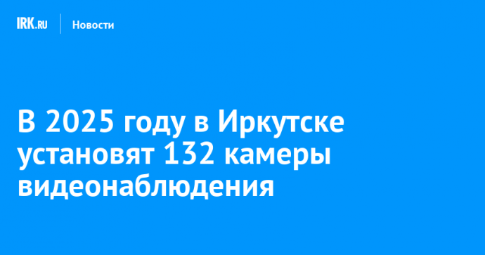 В 2025 году в Иркутске установят 132 камеры видеонаблюдения