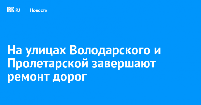 На улицах Володарского и Пролетарской завершают ремонт дорог