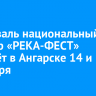 Фестиваль национальный культур «РЕКА-ФЕСТ» пройдёт в Ангарске 14 и 15 сентября