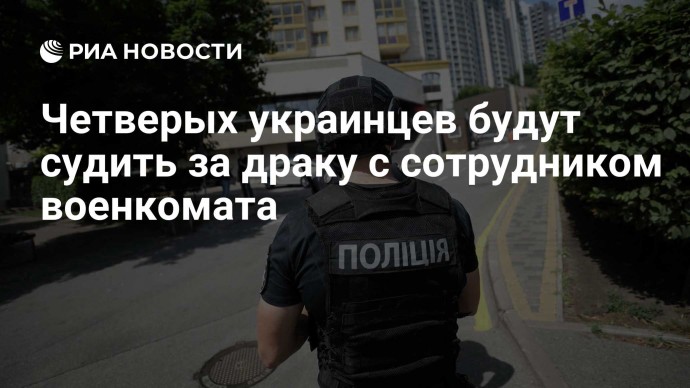 Четверых украинцев будут судить за драку с сотрудником военкомата