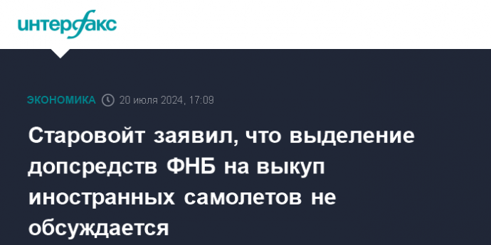 Старовойт заявил, что выделение допсредств ФНБ на выкуп иностранных самолетов не обсуждается