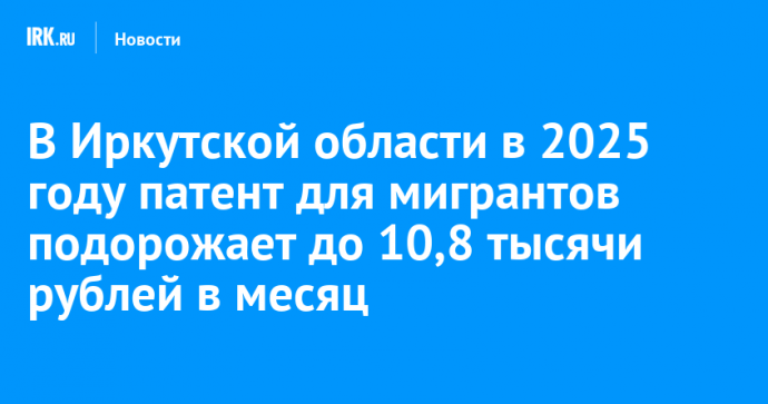 В Иркутской области в 2025 году патент для мигрантов подорожает до 10,8 тысячи рублей в месяц