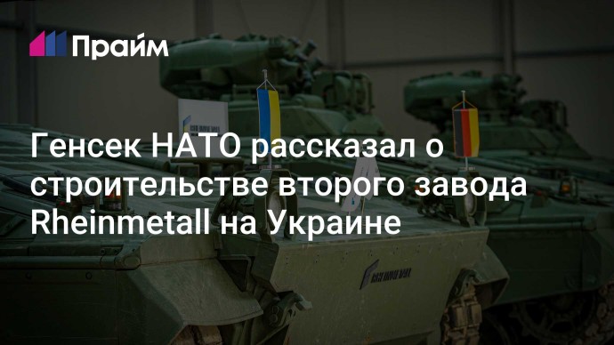 Генсек НАТО рассказал о строительстве второго завода Rheinmetall на Украине