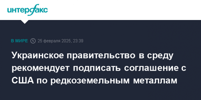 Украинское правительство в среду рекомендует подписать соглашение с США по редкоземельным металлам